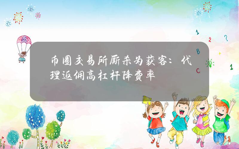 幣圈交易所廝殺爲獲客：代理返傭+高杠杆+降費率