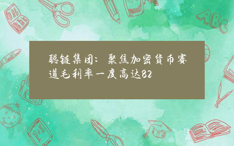 聰鏈集團：聚焦加密貨幣賽道 毛利率一度高達82%