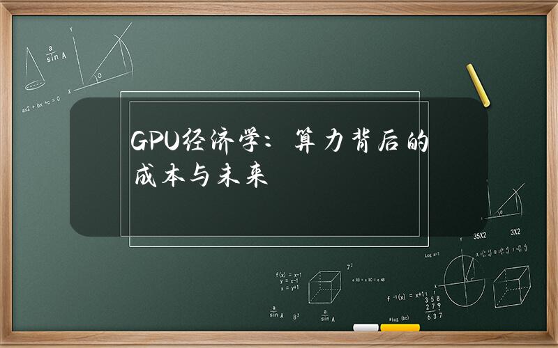 GPU 經濟學：算力背後的成本與未來